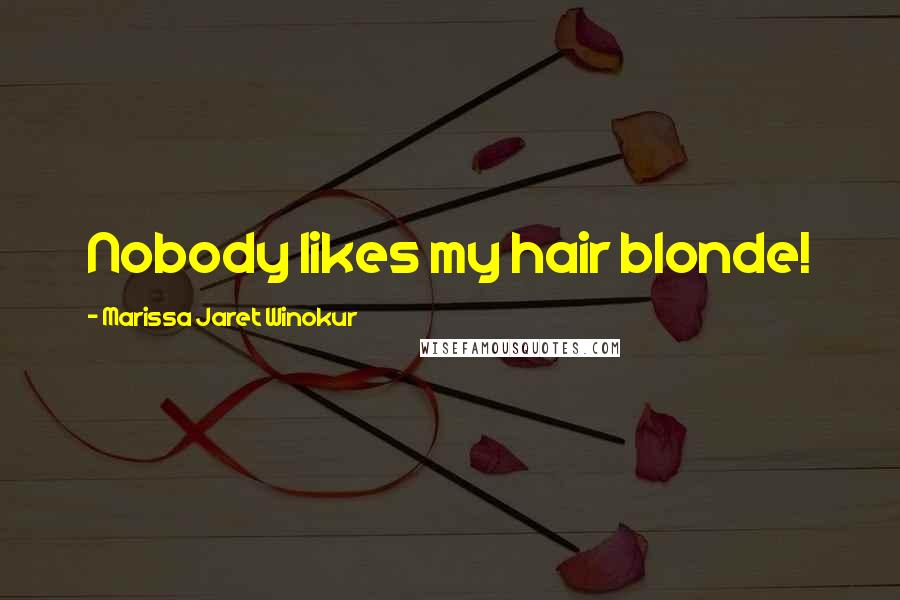 Marissa Jaret Winokur Quotes: Nobody likes my hair blonde!