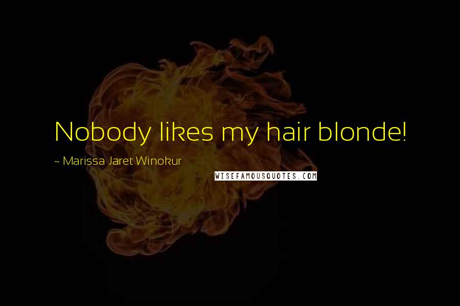 Marissa Jaret Winokur Quotes: Nobody likes my hair blonde!