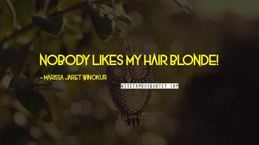 Marissa Jaret Winokur Quotes: Nobody likes my hair blonde!