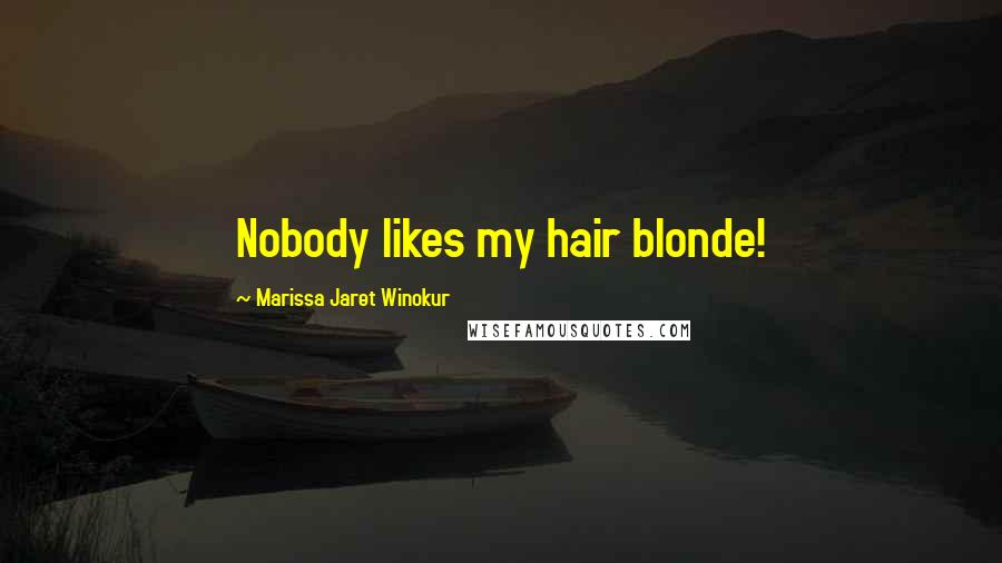 Marissa Jaret Winokur Quotes: Nobody likes my hair blonde!