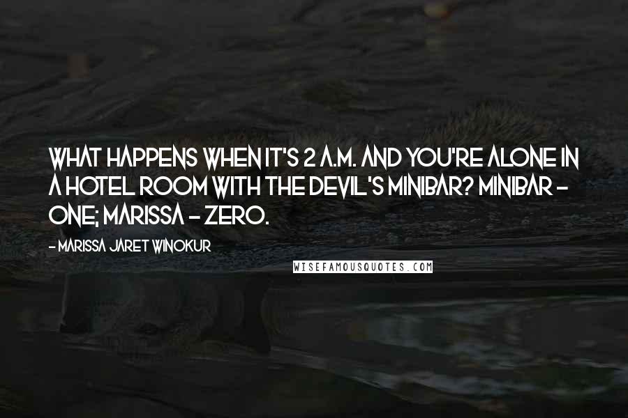 Marissa Jaret Winokur Quotes: What happens when it's 2 a.m. and you're alone in a hotel room with the devil's minibar? Minibar - one; Marissa - zero.