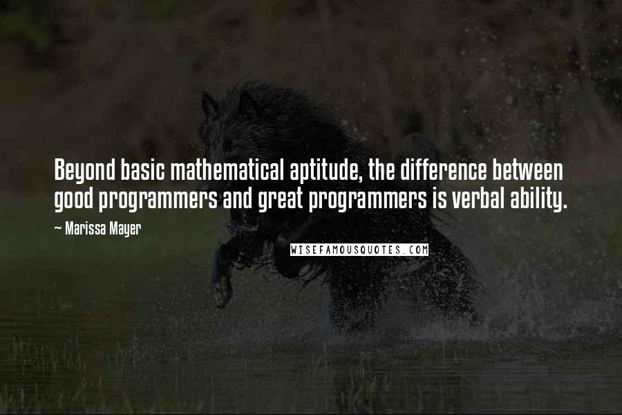 Marissa Mayer Quotes: Beyond basic mathematical aptitude, the difference between good programmers and great programmers is verbal ability.