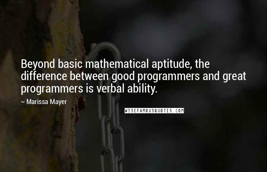 Marissa Mayer Quotes: Beyond basic mathematical aptitude, the difference between good programmers and great programmers is verbal ability.