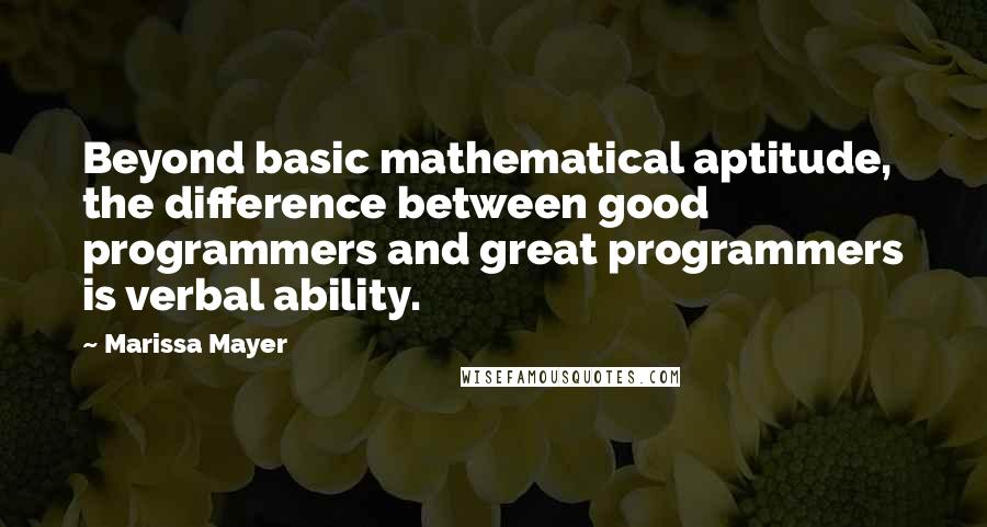 Marissa Mayer Quotes: Beyond basic mathematical aptitude, the difference between good programmers and great programmers is verbal ability.