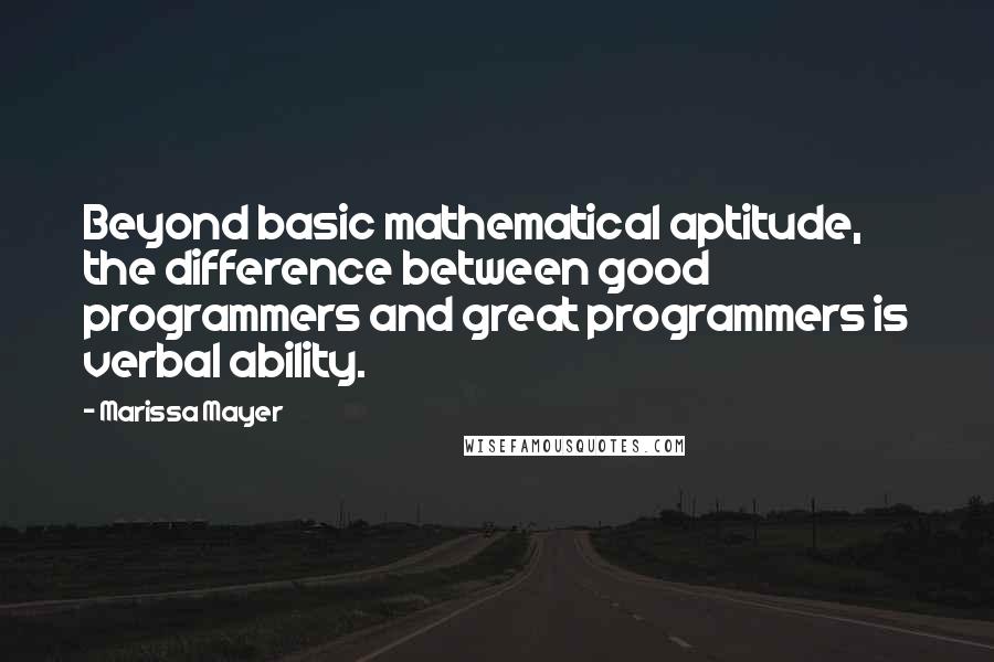 Marissa Mayer Quotes: Beyond basic mathematical aptitude, the difference between good programmers and great programmers is verbal ability.