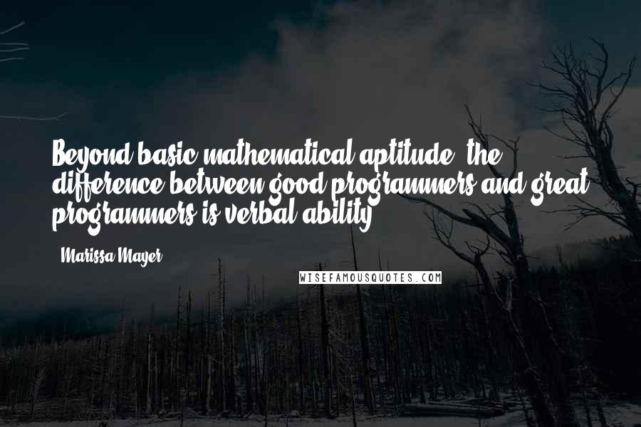 Marissa Mayer Quotes: Beyond basic mathematical aptitude, the difference between good programmers and great programmers is verbal ability.