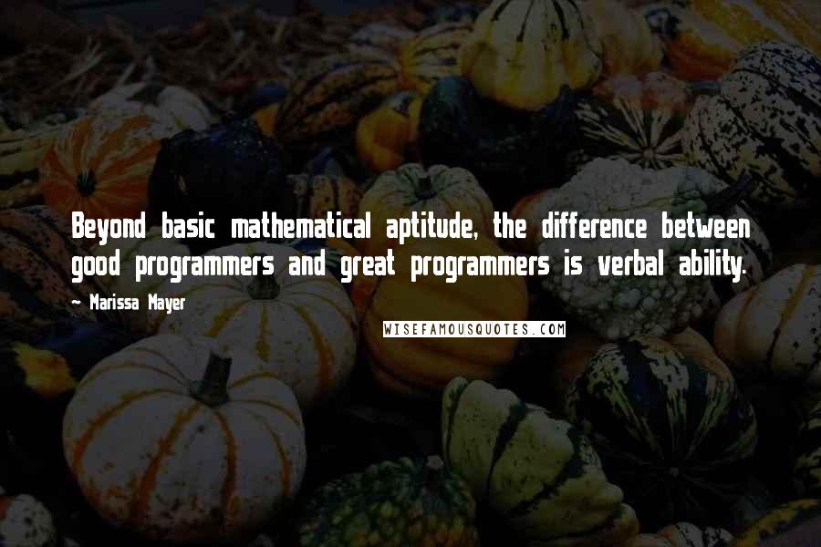 Marissa Mayer Quotes: Beyond basic mathematical aptitude, the difference between good programmers and great programmers is verbal ability.