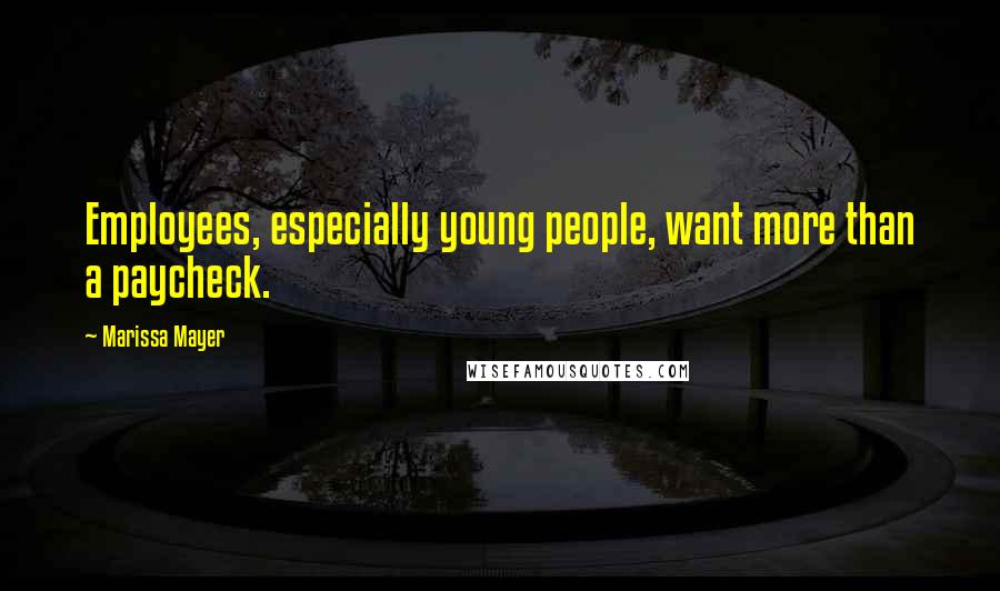 Marissa Mayer Quotes: Employees, especially young people, want more than a paycheck.