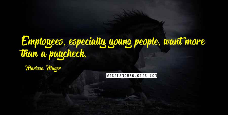 Marissa Mayer Quotes: Employees, especially young people, want more than a paycheck.