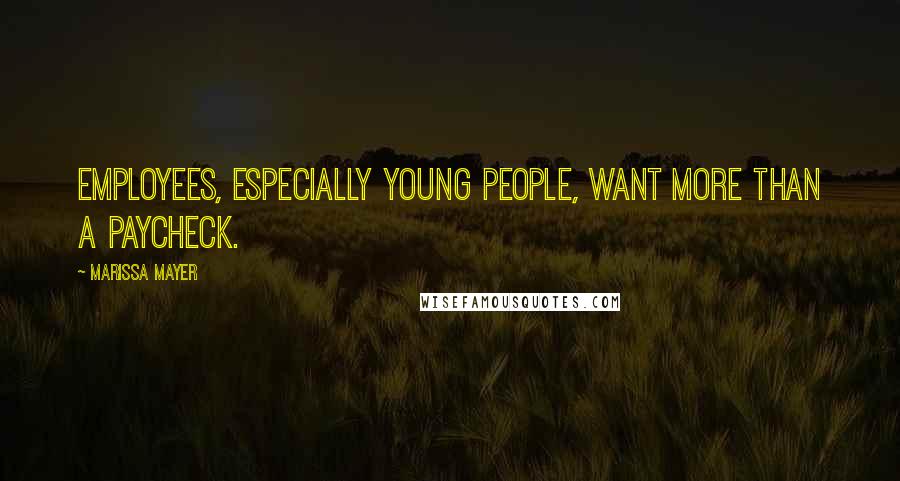 Marissa Mayer Quotes: Employees, especially young people, want more than a paycheck.