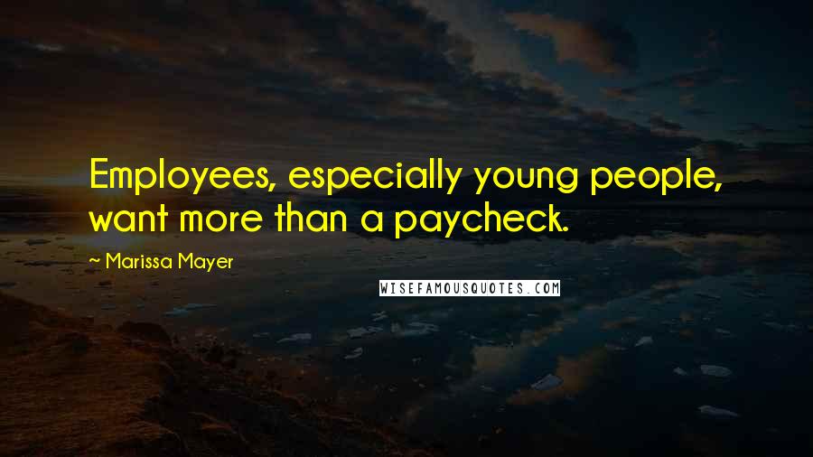 Marissa Mayer Quotes: Employees, especially young people, want more than a paycheck.