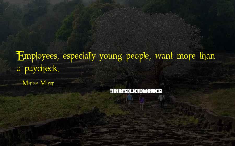 Marissa Mayer Quotes: Employees, especially young people, want more than a paycheck.