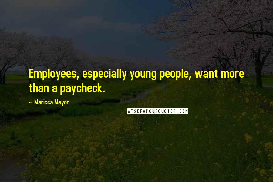 Marissa Mayer Quotes: Employees, especially young people, want more than a paycheck.