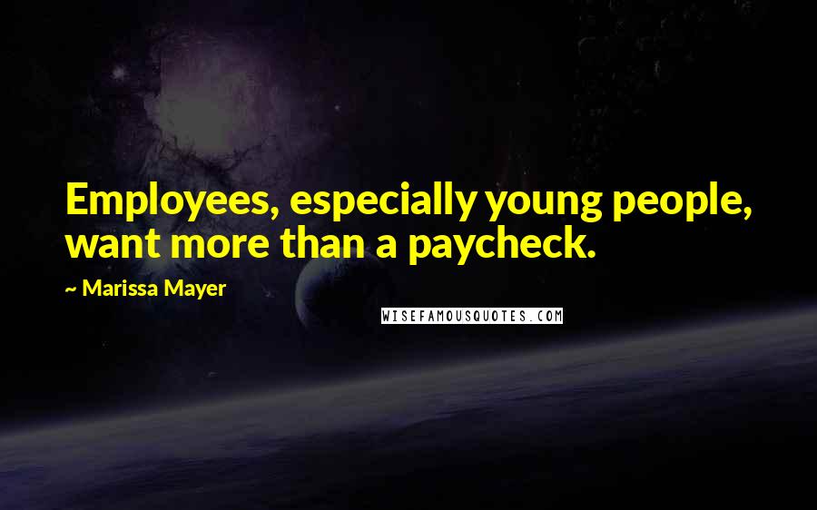 Marissa Mayer Quotes: Employees, especially young people, want more than a paycheck.