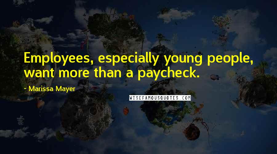 Marissa Mayer Quotes: Employees, especially young people, want more than a paycheck.