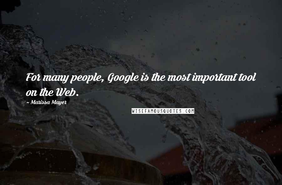 Marissa Mayer Quotes: For many people, Google is the most important tool on the Web.