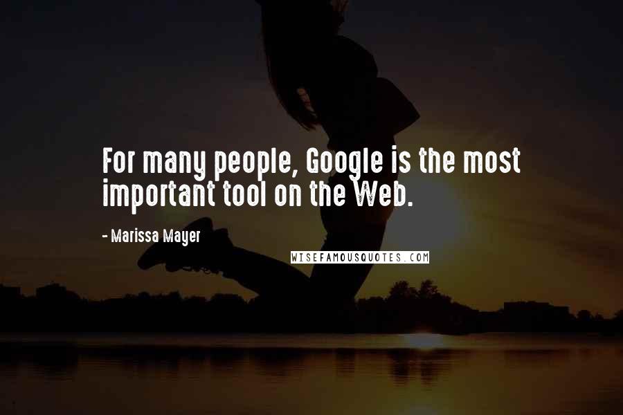 Marissa Mayer Quotes: For many people, Google is the most important tool on the Web.