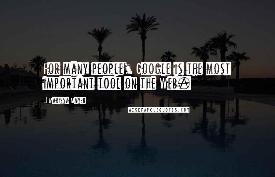 Marissa Mayer Quotes: For many people, Google is the most important tool on the Web.