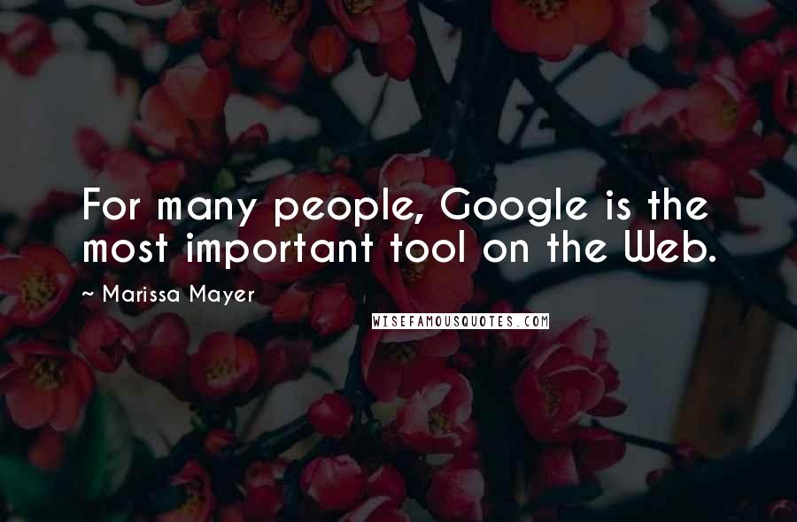 Marissa Mayer Quotes: For many people, Google is the most important tool on the Web.