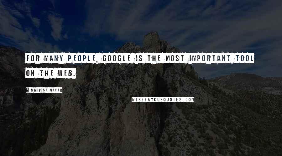 Marissa Mayer Quotes: For many people, Google is the most important tool on the Web.