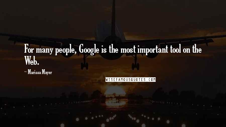 Marissa Mayer Quotes: For many people, Google is the most important tool on the Web.