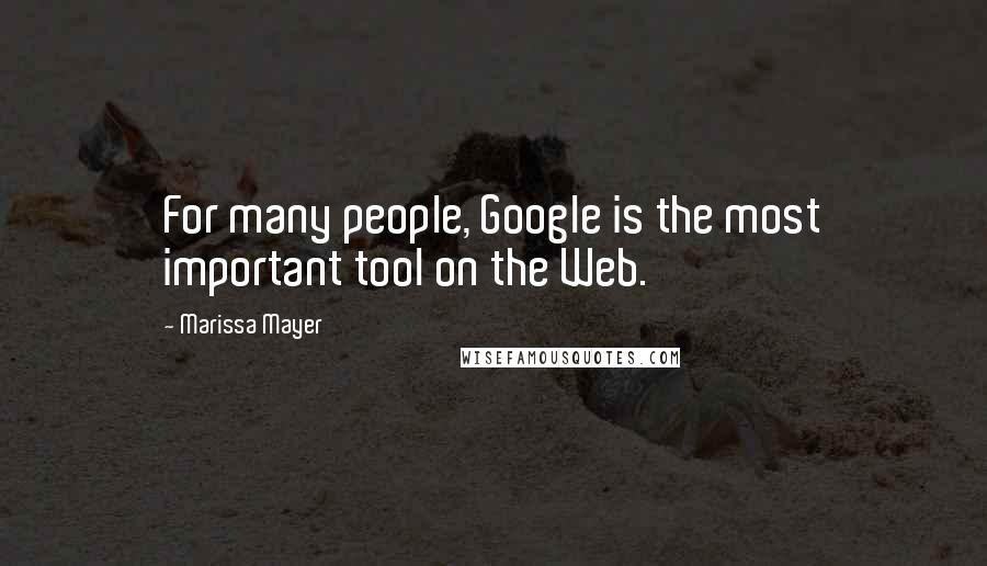 Marissa Mayer Quotes: For many people, Google is the most important tool on the Web.