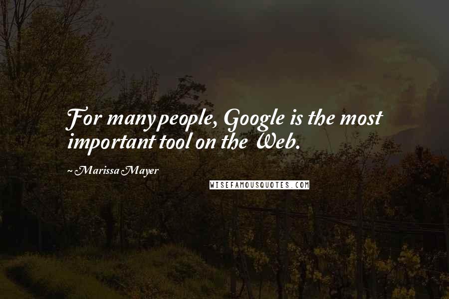 Marissa Mayer Quotes: For many people, Google is the most important tool on the Web.