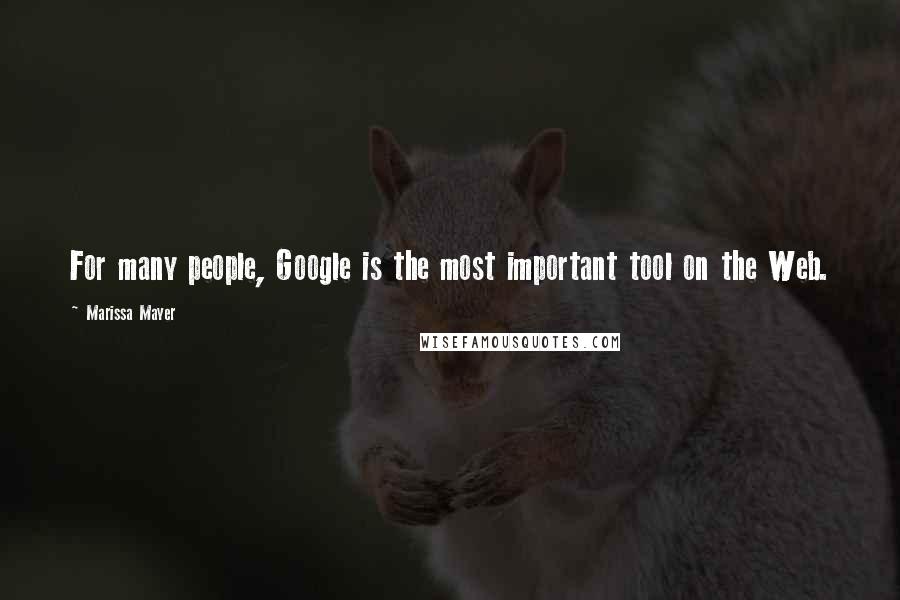 Marissa Mayer Quotes: For many people, Google is the most important tool on the Web.