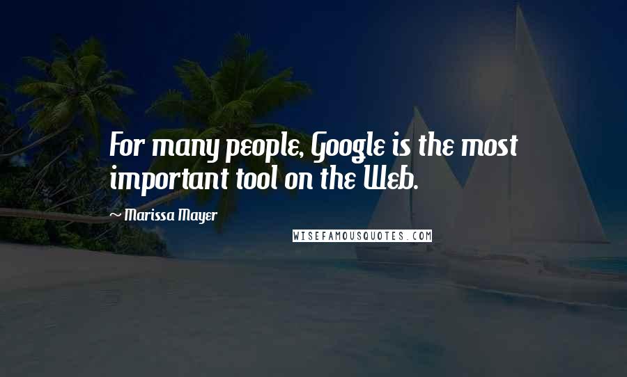 Marissa Mayer Quotes: For many people, Google is the most important tool on the Web.