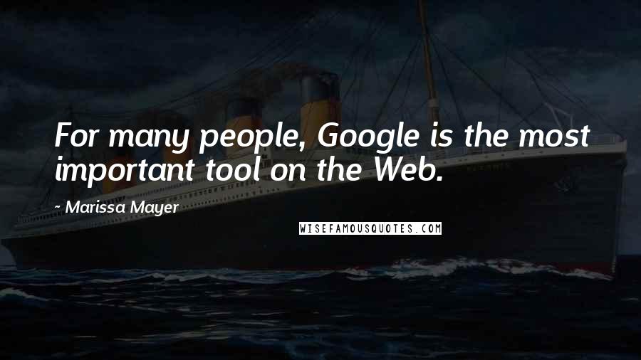 Marissa Mayer Quotes: For many people, Google is the most important tool on the Web.