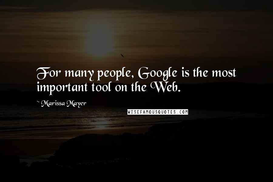 Marissa Mayer Quotes: For many people, Google is the most important tool on the Web.