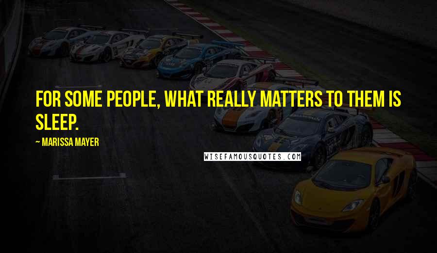 Marissa Mayer Quotes: For some people, what really matters to them is sleep.