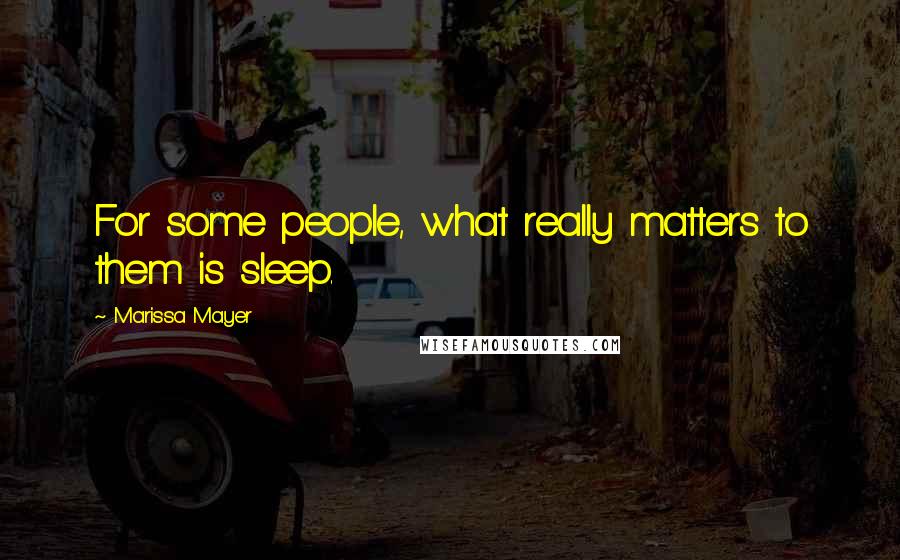 Marissa Mayer Quotes: For some people, what really matters to them is sleep.