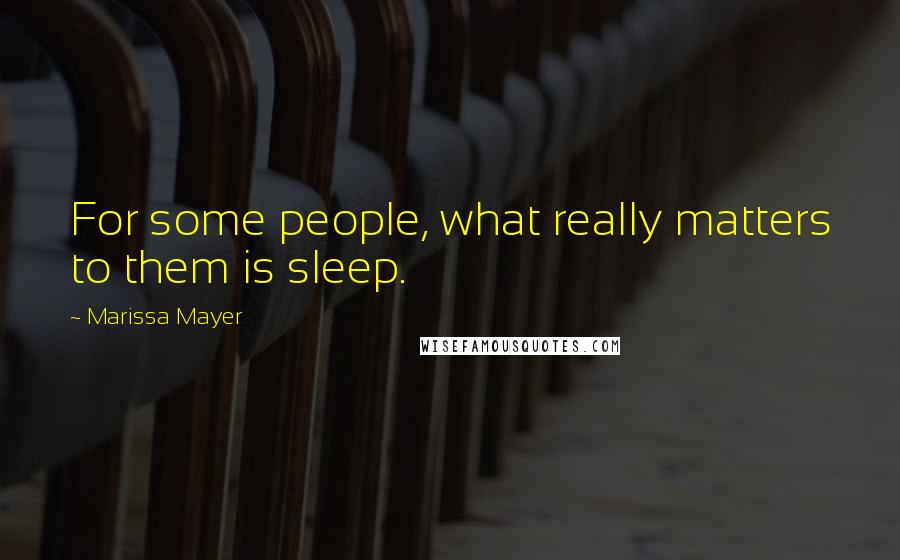 Marissa Mayer Quotes: For some people, what really matters to them is sleep.