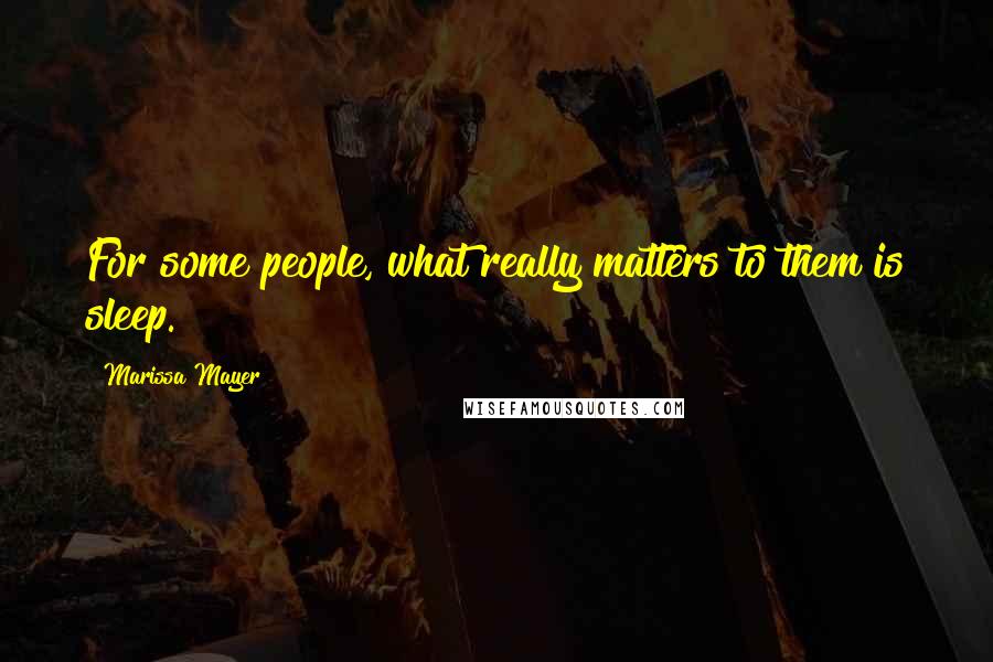 Marissa Mayer Quotes: For some people, what really matters to them is sleep.