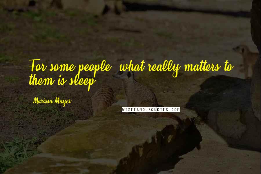 Marissa Mayer Quotes: For some people, what really matters to them is sleep.