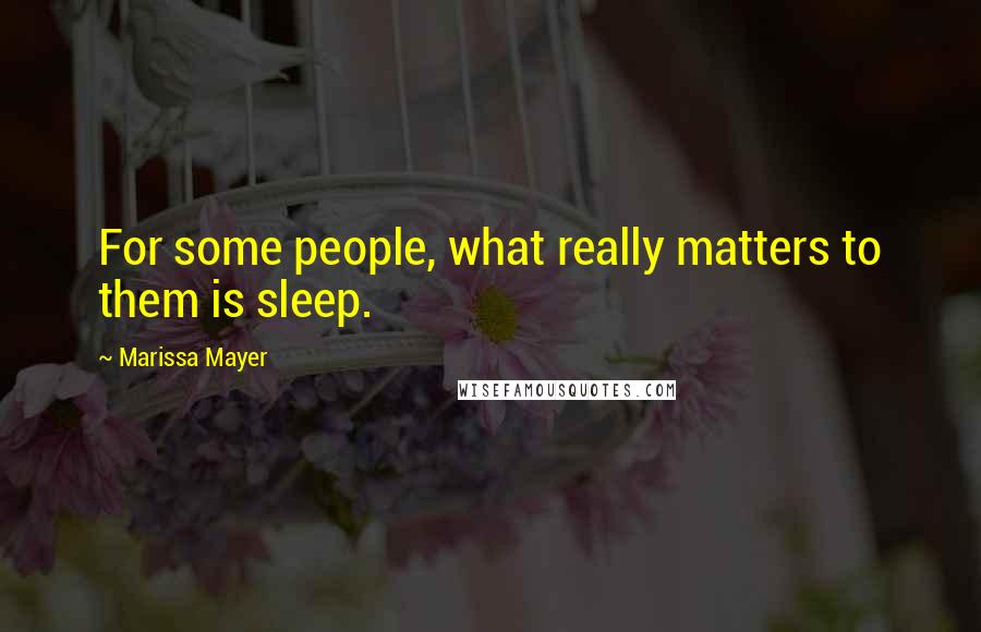 Marissa Mayer Quotes: For some people, what really matters to them is sleep.