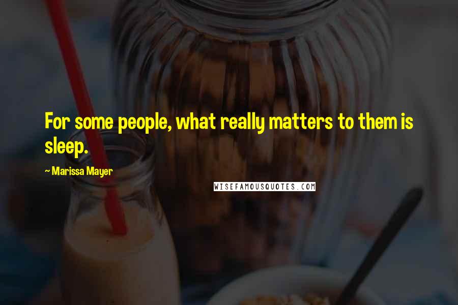 Marissa Mayer Quotes: For some people, what really matters to them is sleep.