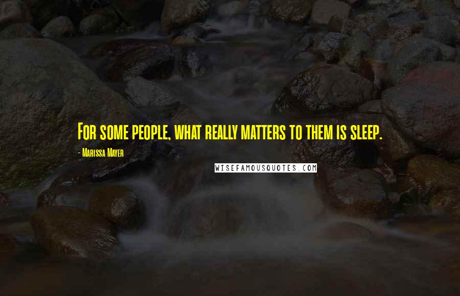 Marissa Mayer Quotes: For some people, what really matters to them is sleep.