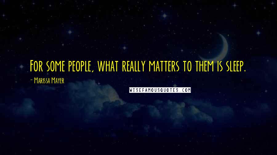 Marissa Mayer Quotes: For some people, what really matters to them is sleep.