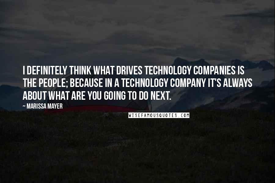 Marissa Mayer Quotes: I definitely think what drives technology companies is the people; because in a technology company it's always about what are you going to do next.