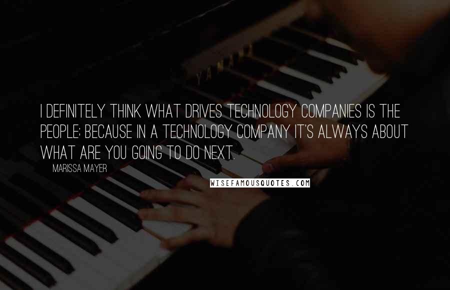 Marissa Mayer Quotes: I definitely think what drives technology companies is the people; because in a technology company it's always about what are you going to do next.