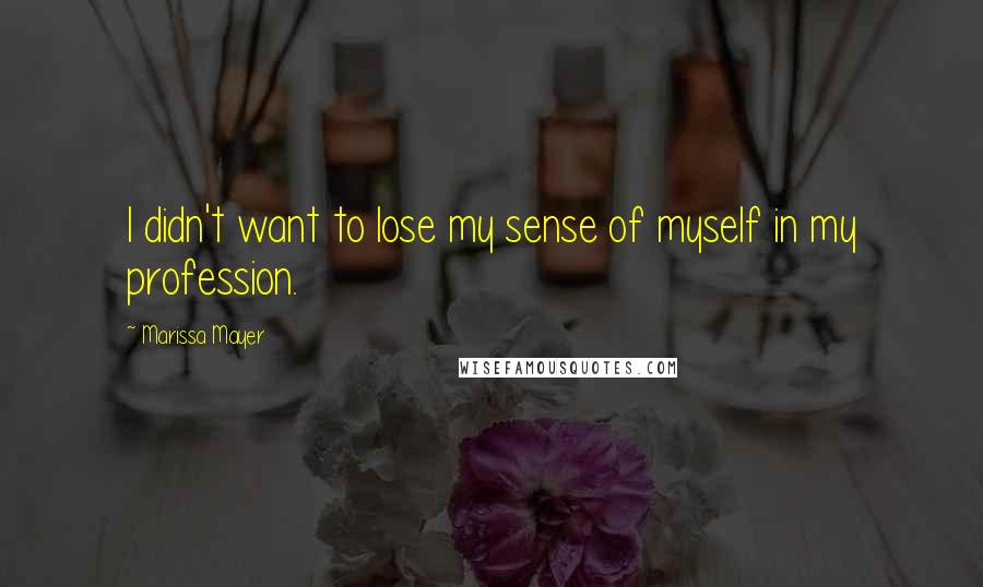 Marissa Mayer Quotes: I didn't want to lose my sense of myself in my profession.