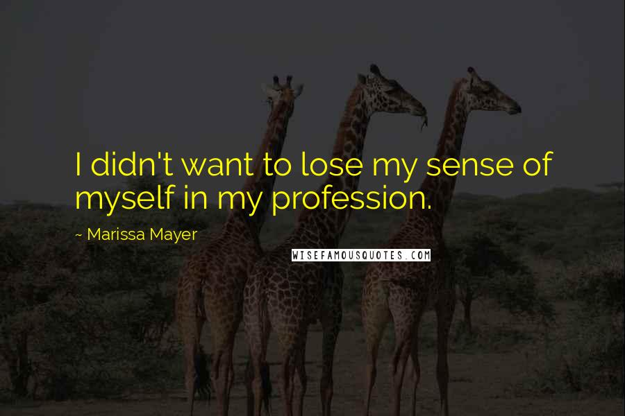 Marissa Mayer Quotes: I didn't want to lose my sense of myself in my profession.