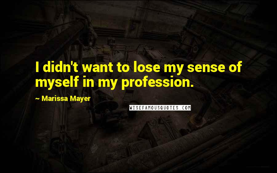 Marissa Mayer Quotes: I didn't want to lose my sense of myself in my profession.