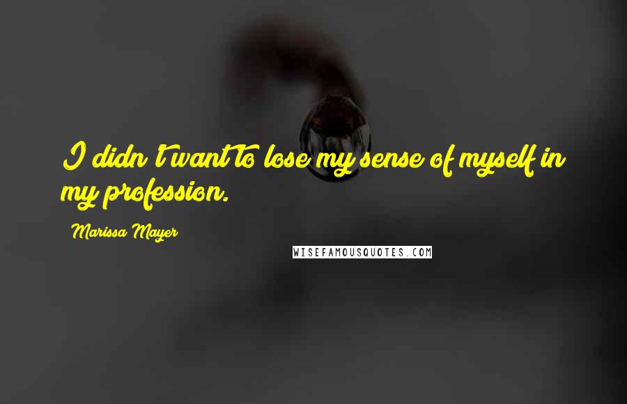 Marissa Mayer Quotes: I didn't want to lose my sense of myself in my profession.