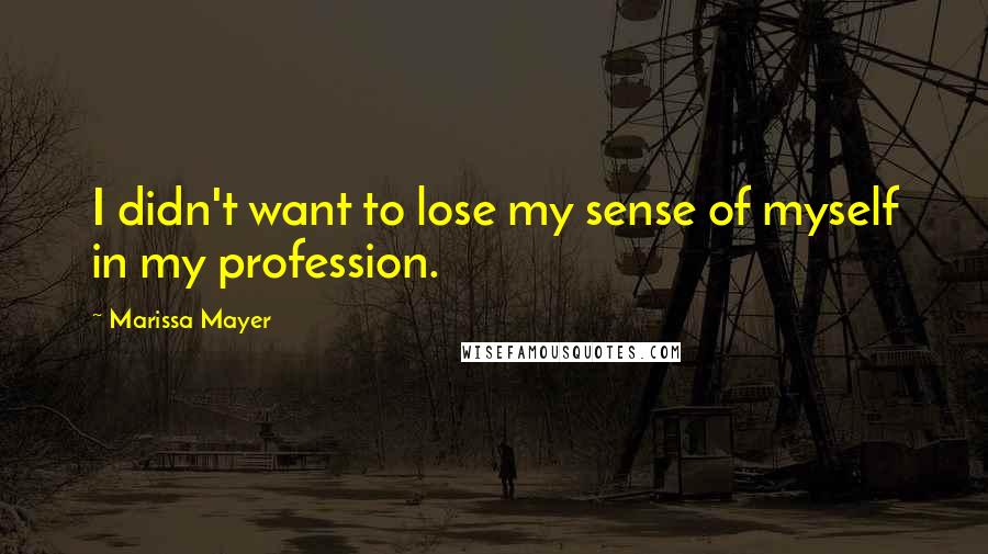 Marissa Mayer Quotes: I didn't want to lose my sense of myself in my profession.