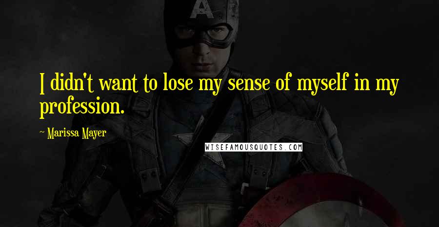 Marissa Mayer Quotes: I didn't want to lose my sense of myself in my profession.