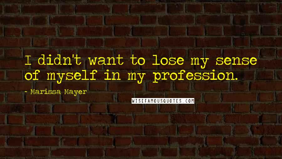 Marissa Mayer Quotes: I didn't want to lose my sense of myself in my profession.