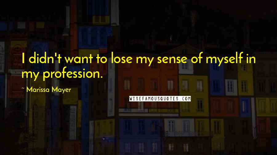 Marissa Mayer Quotes: I didn't want to lose my sense of myself in my profession.